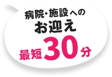 病院・施設へのお迎え最短30分